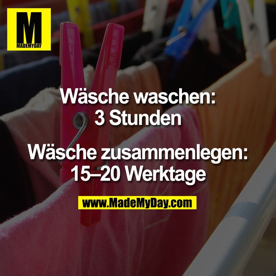 Wäsche waschen:<br />
3 Stunden<br />
<br />
Wäsche zusammenlegen:<br />
15–20 Werktage