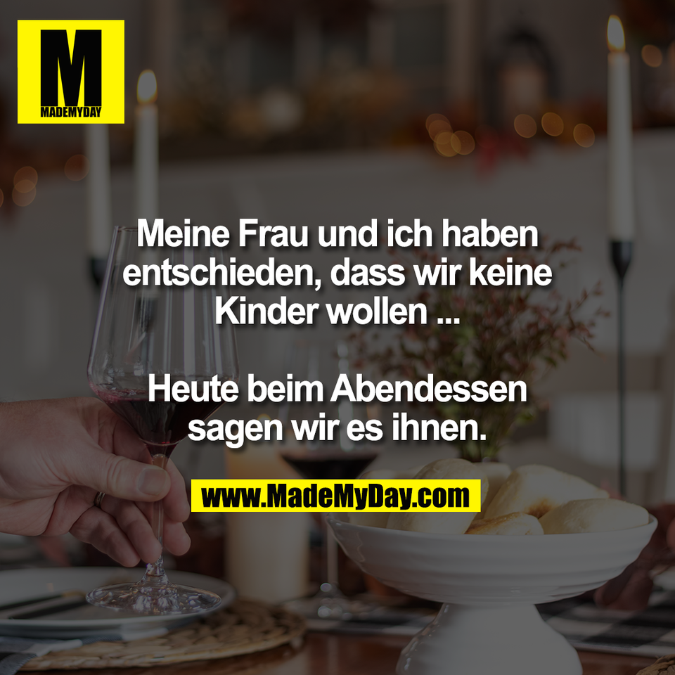 Meine Frau und ich haben<br />
entschieden, dass wir keine<br />
Kinder wollen ...<br />
<br />
Heute beim Abendessen<br />
sagen wir es ihnen.
