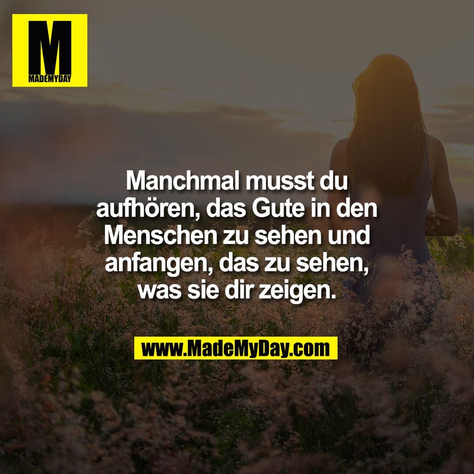 Manchmal musst du<br />
aufhören, das Gute in den<br />
Menschen zu sehen und<br />
anfangen, das zu sehen,<br />
was sie dir zeigen.