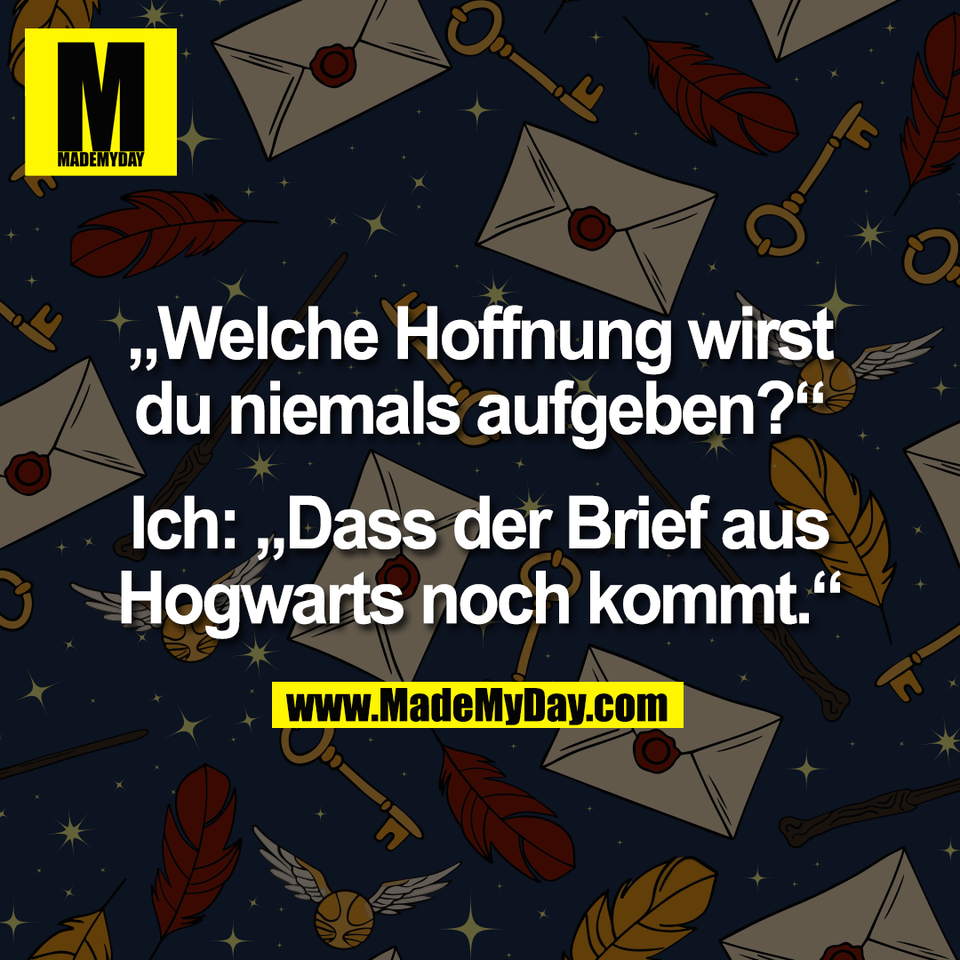 „Welche Hoffnung wirst<br />
du niemals aufgeben?“<br />
<br />
Ich: „Dass der Brief aus<br />
Hogwarts noch kommt.“