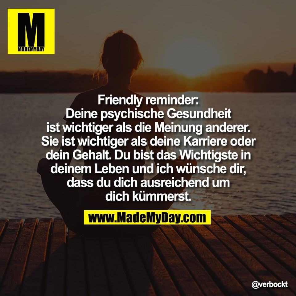 Friendly reminder:<br />
Deine psychische Gesundheit<br />
ist wichtiger als die Meinung anderer.<br />
Sie ist wichtiger als deine Karriere oder<br />
dein Gehalt. Du bist das Wichtigste in<br />
deinem Leben und ich wünsche dir,<br />
dass du dich ausreichend um<br />
dich kümmerst.
