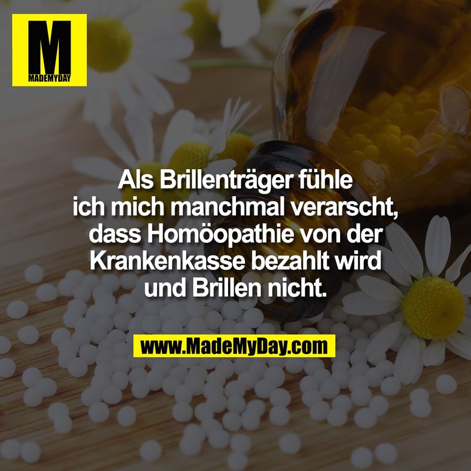 Als Brillenträger fühle<br />
ich mich manchmal verarscht,<br />
dass Homöopathie von der<br />
Krankenkasse bezahlt wird<br />
und Brillen nicht.