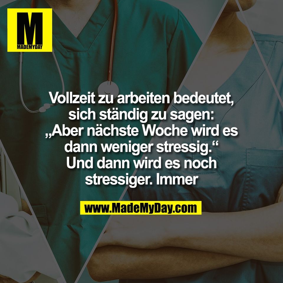 Vollzeit zu arbeiten bedeutet,<br />
sich ständig zu sagen:<br />
„Aber nächste Woche wird es<br />
dann weniger stressig.“<br />
Und dann wird es noch<br />
stressiger. Immer