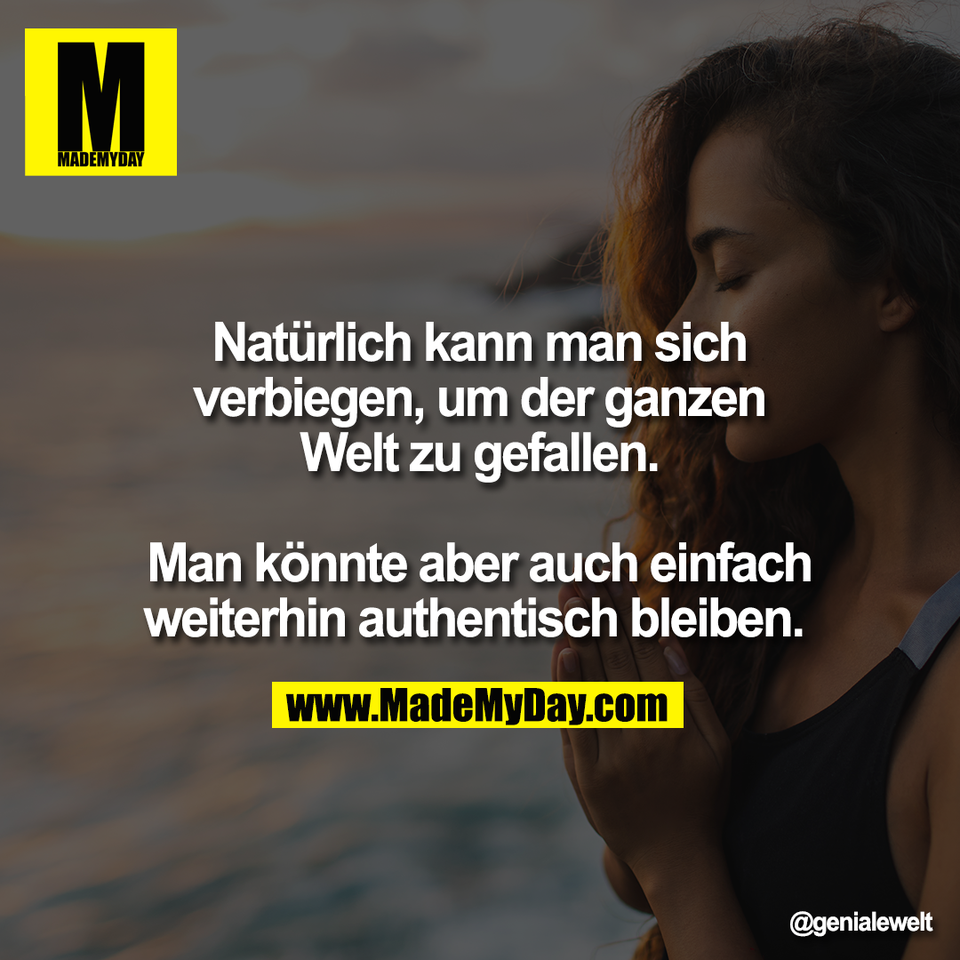 Natürlich kann man sich<br />
verbiegen, um der ganzen<br />
Welt zu gefallen.<br />
<br />
Man könnte aber auch einfach<br />
weiterhin authentisch bleiben.