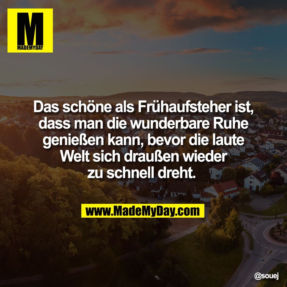 Das schöne als Frühaufsteher ist,<br />
dass man die wunderbare Ruhe<br />
genießen kann, bevor die laute<br />
Welt sich draußen wieder<br />
zu schnell dreht.