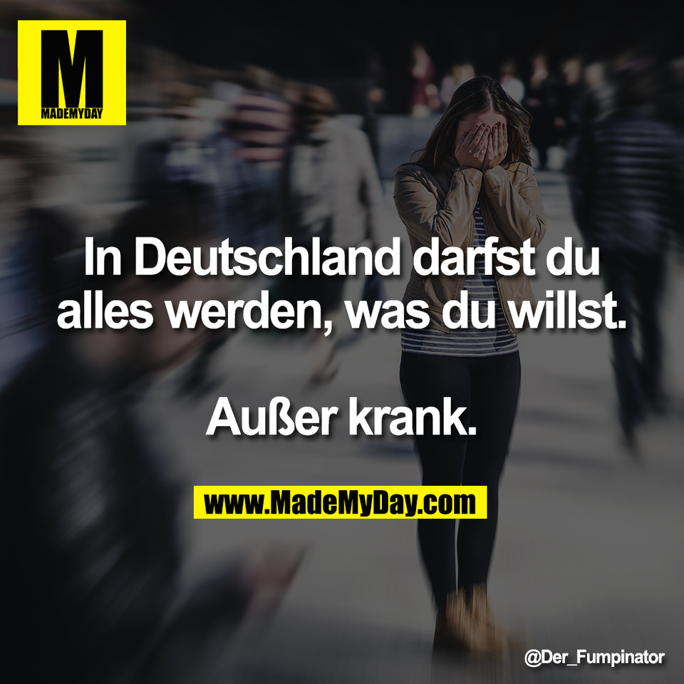In Deutschland darfst du<br />
alles werden, was du willst.<br />
<br />
Außer krank.