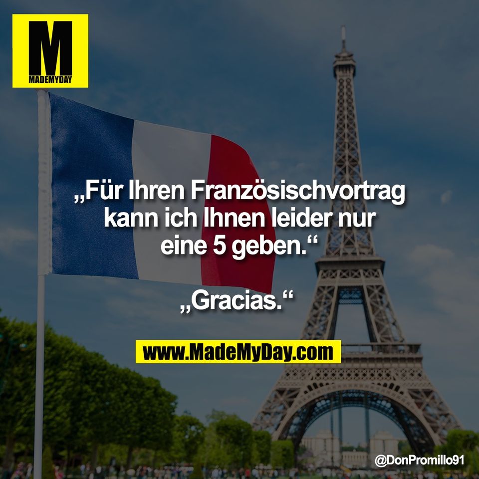 „Für Ihren Französischvortrag<br />
kann ich Ihnen leider nur<br />
eine 5 geben.“<br />
<br />
„Gracias.“