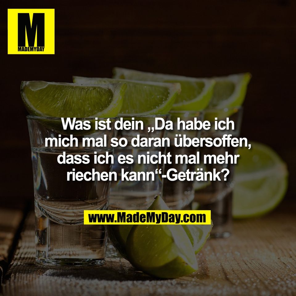 Was ist dein „Da habe ich<br />
mich mal so daran übersoffen,<br />
dass ich es nicht mal mehr<br />
riechen kann“-Getränk?