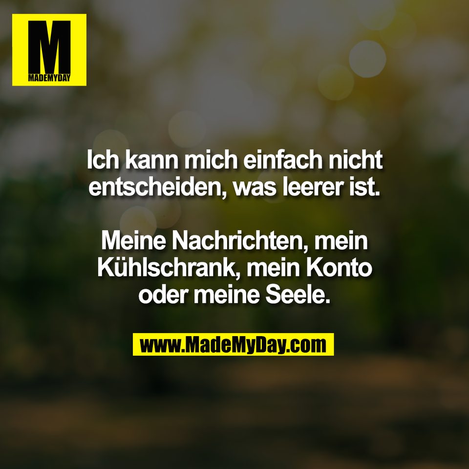 Ich kann mich einfach nicht<br />
entscheiden, was leerer ist.<br />
<br />
Meine Nachrichten, mein<br />
Kühlschrank, mein Konto<br />
oder meine Seele.