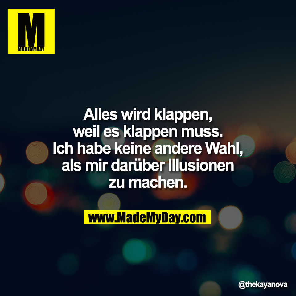 Alles wird klappen,<br />
weil es klappen muss.<br />
Ich habe keine andere Wahl,<br />
als mir darüber Illusionen<br />
zu machen.