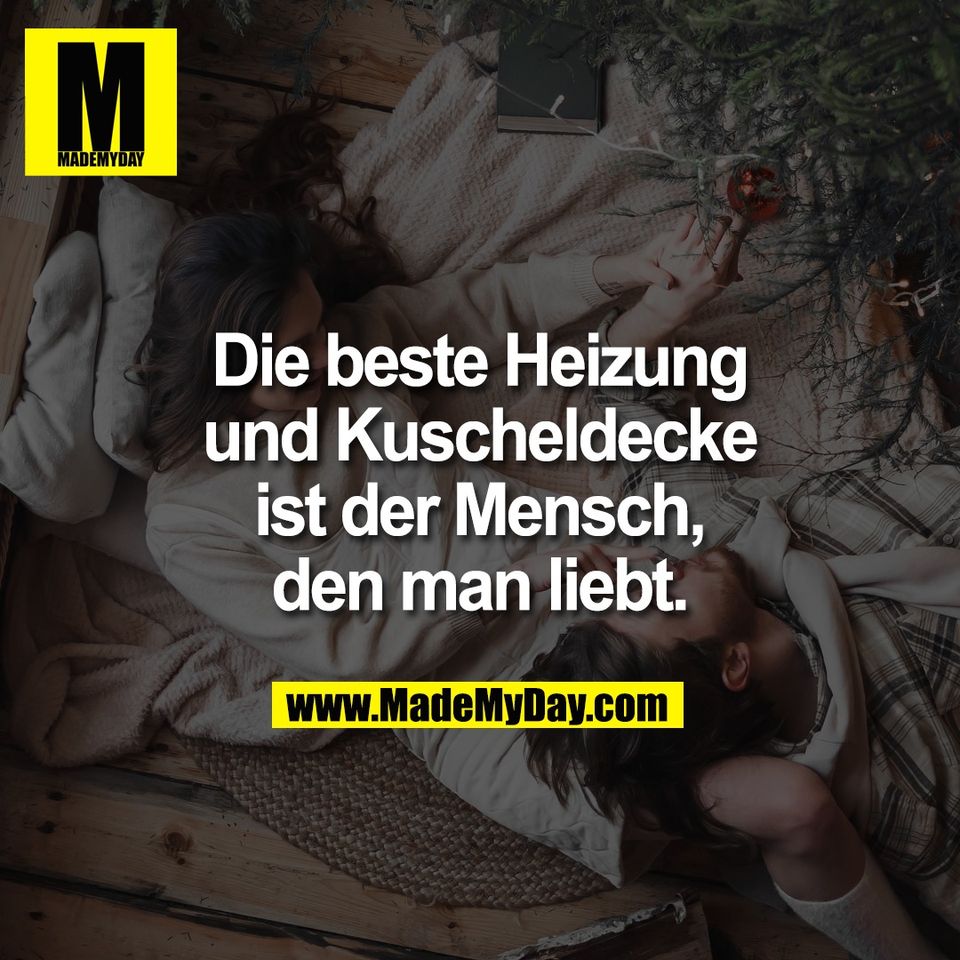 Die beste Heizung<br />
und Kuscheldecke<br />
ist der Mensch,<br />
den man liebt.