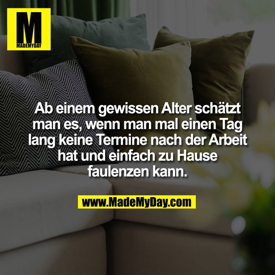 Ab einem gewissen Alter schätzt<br />
man es, wenn man mal einen Tag<br />
lang keine Termine nach der Arbeit<br />
hat und einfach zu Hause<br />
faulenzen kann.