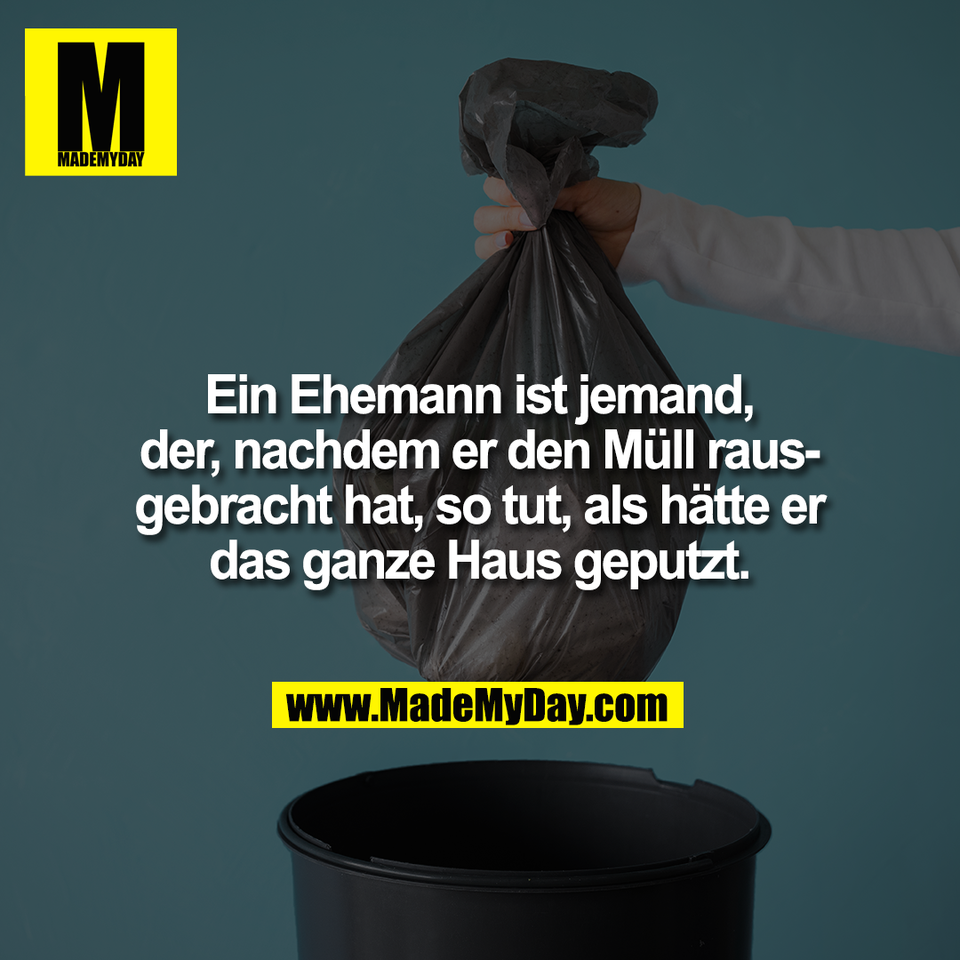 Ein Ehemann ist jemand,<br />
der, nachdem er den Müll raus-<br />
gebracht hat, so tut, als hätte er<br />
das ganze Haus geputzt.