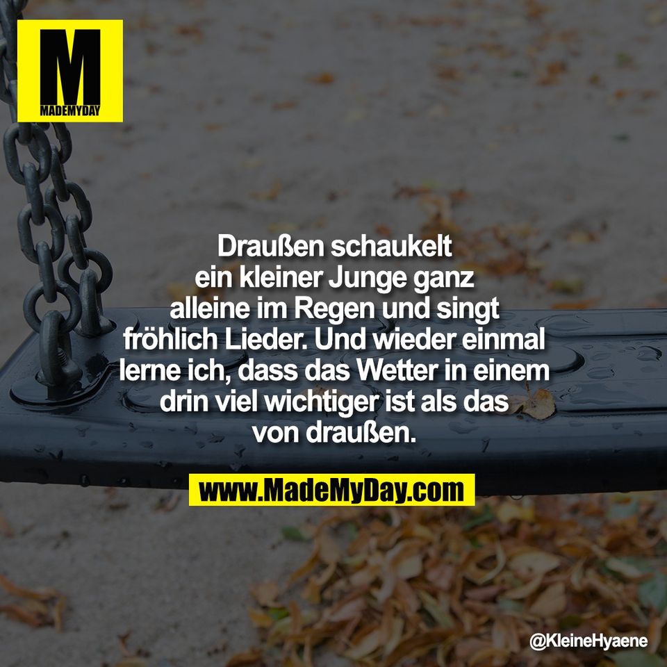 Draußen schaukelt<br />
ein kleiner Junge ganz<br />
alleine im Regen und singt<br />
fröhlich Lieder. Und wieder einmal<br />
lerne ich, dass das Wetter in einem<br />
drin viel wichtiger ist als das<br />
von draußen.