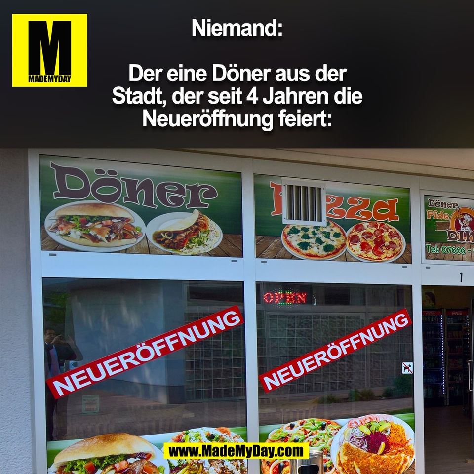 Niemand:<br />
<br />
Der eine Döner aus der<br />
Stadt, der seit 4 Jahren die<br />
Neueröffnung feiert:<br />
(BILD)
