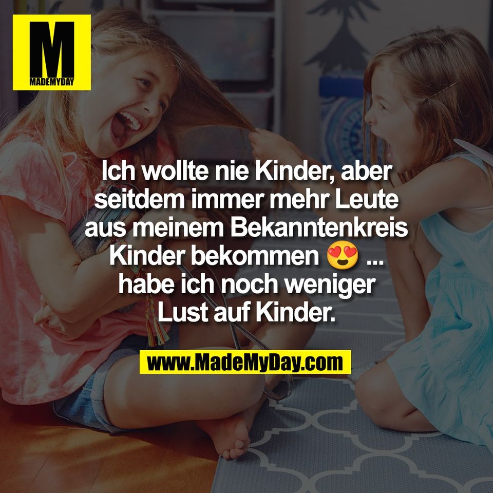 Ich wollte nie Kinder, aber<br />
seitdem immer mehr Leute<br />
aus meinem Bekanntenkreis<br />
Kinder bekommen 😍 ...<br />
habe ich noch weniger<br />
Lust auf Kinder.