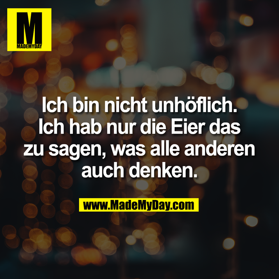 Ich bin nicht unhöflich.<br />
Ich hab nur die Eier das<br />
zu sagen, was alle anderen<br />
auch denken.