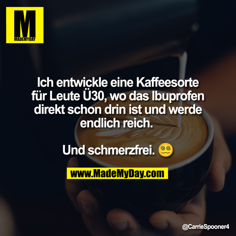 Ich entwickle eine Kaffeesorte<br />
für Leute Ü30, wo das Ibuprofen<br />
direkt schon drin ist und werde<br />
endlich reich. <br />
<br />
Und schmerzfrei. 😵‍💫
