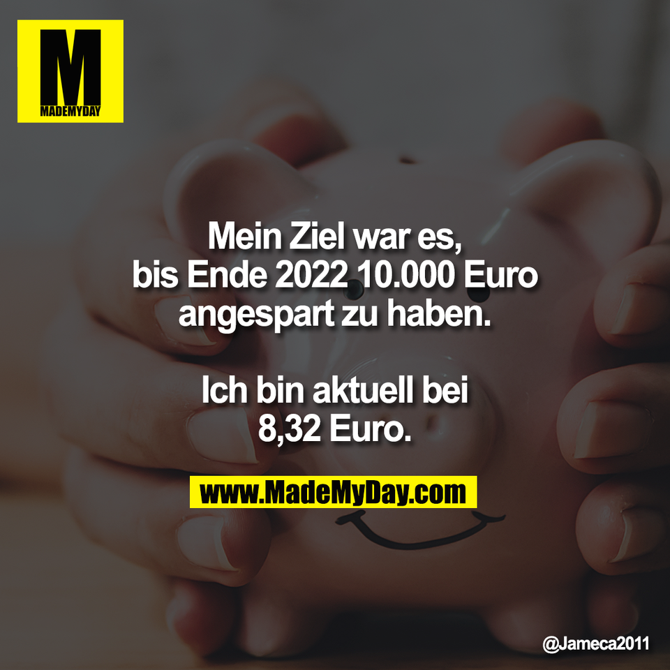 Mein Ziel war es,<br />
bis Ende 2022 10.000 Euro<br />
angespart zu haben.<br />
<br />
Ich bin aktuell bei<br />
8,32 Euro.