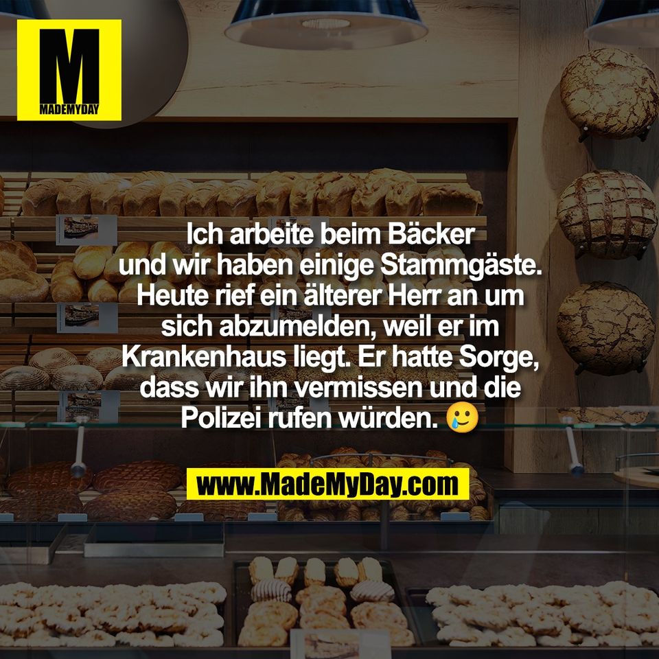 Ich arbeite beim Bäcker<br />
und wir haben einige Stammgäste.<br />
Heute rief ein älterer Herr an um<br />
sich abzumelden, weil er im<br />
Krankenhaus liegt. Er hatte Sorge,<br />
dass wir ihn vermissen und die<br />
Polizei rufen würden. 🥲