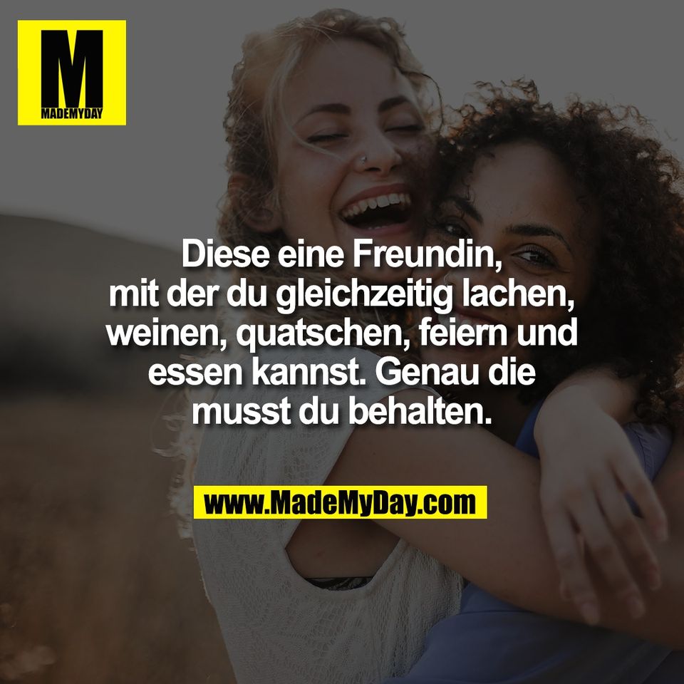 Diese eine Freundin,<br />
mit der du gleichzeitig lachen,<br />
weinen, quatschen, feiern und<br />
essen kannst. Genau die<br />
musst du behalten.