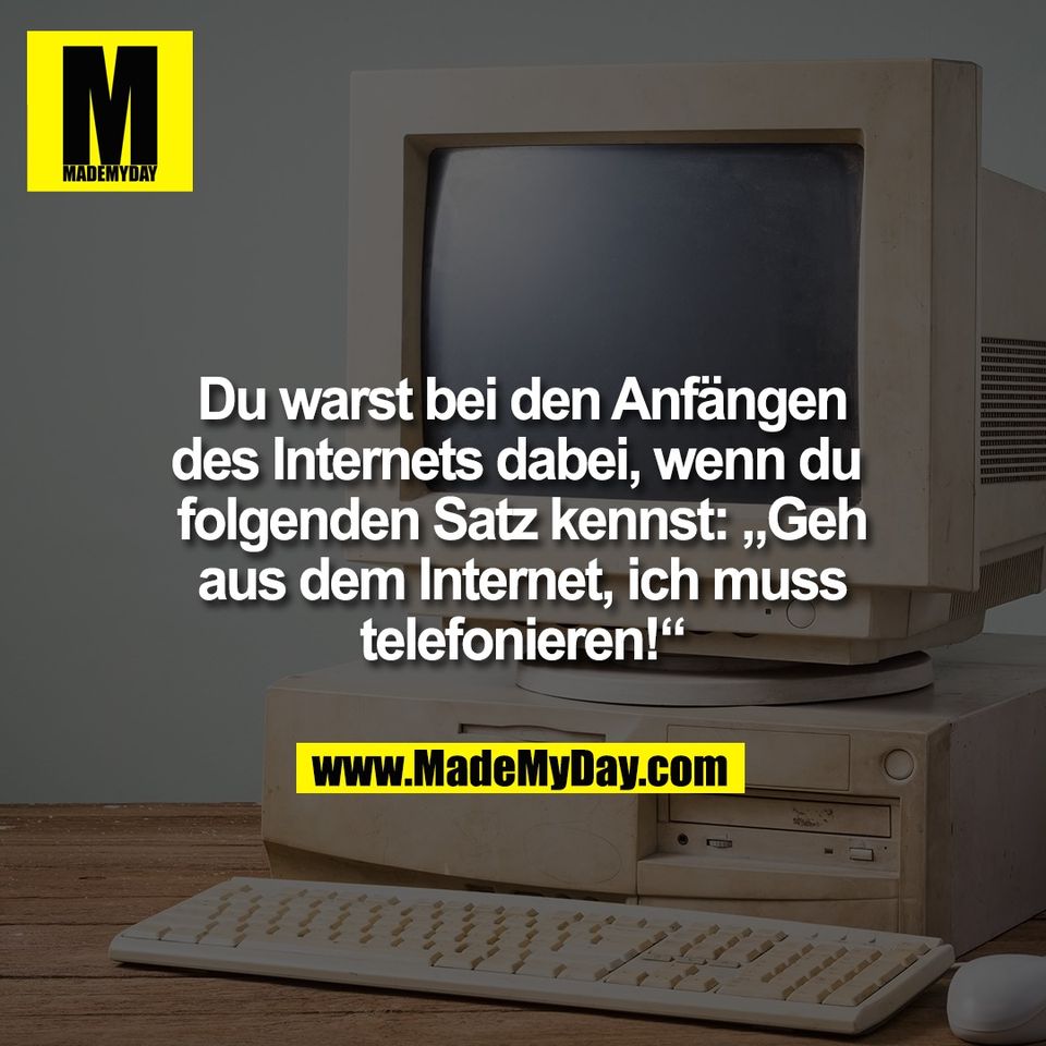 Du warst bei den Anfängen<br />
des Internets dabei, wenn du <br />
folgenden Satz kennst: „Geh<br />
aus dem Internet, ich muss<br />
telefonieren!“