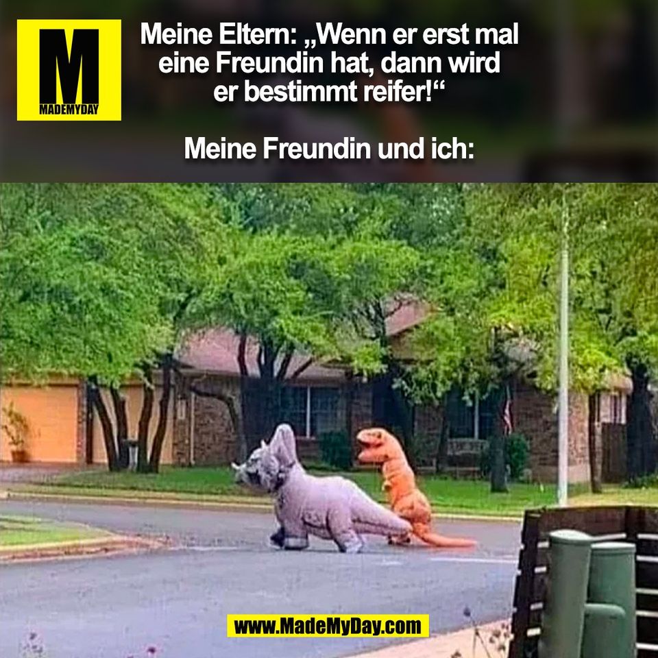 Meine Eltern: „Wenn er erst mal<br />
eine Freundin hat, dann wird<br />
er bestimmt reifer!“<br />
<br />
Meine Freundin und ich:<br />
(BILD)