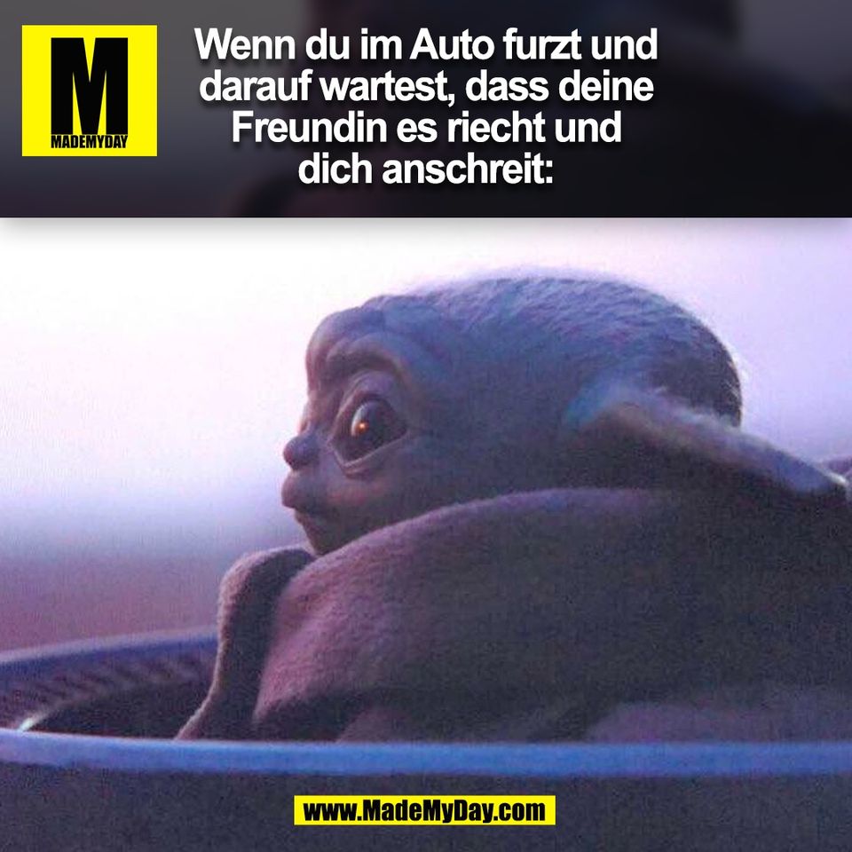Wenn du im Auto furzt und darauf wartest, dass deine Freundin es riecht und dich anschreit:<br />
(BILD)