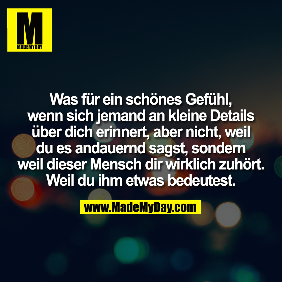 Was für ein schönes Gefühl,<br />
wenn sich jemand an kleine Details<br />
über dich erinnert, aber nicht, weil<br />
du es andauernd sagst, sondern<br />
weil dieser Mensch dir wirklich zuhört.<br />
Weil du ihm etwas bedeutest.