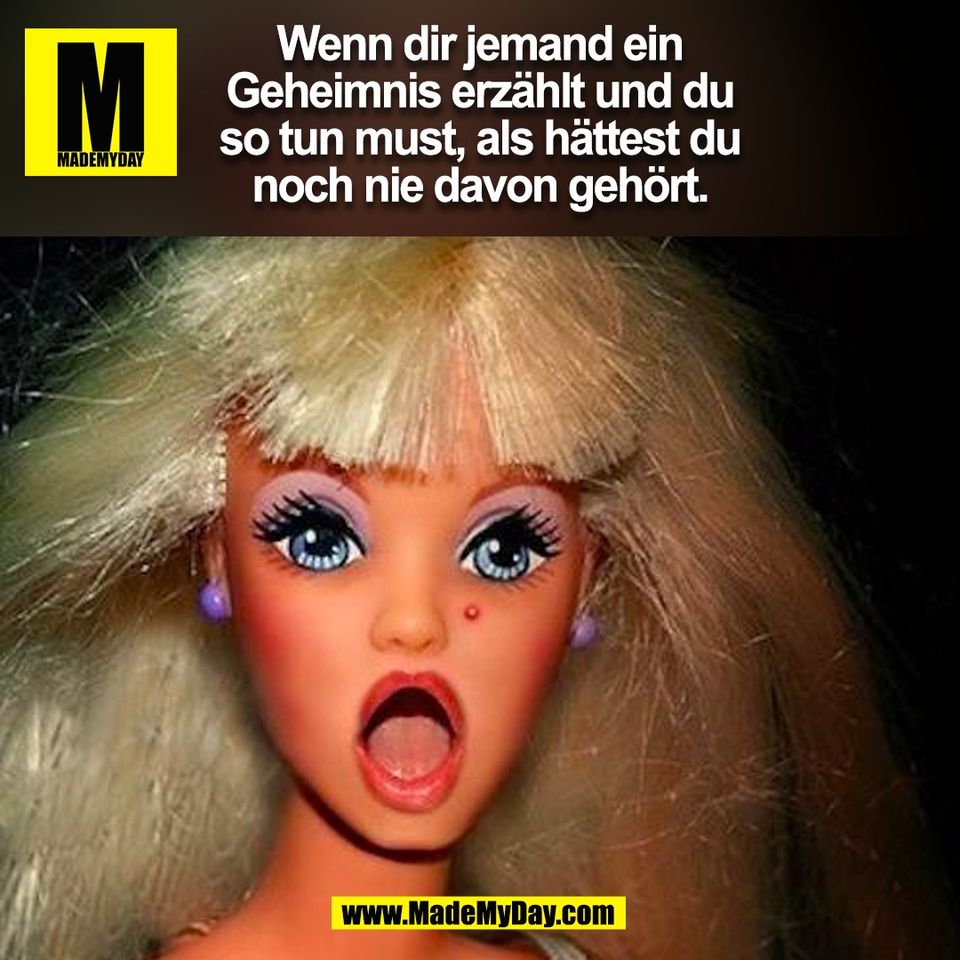 Wenn dir jemand ein<br />
Geheimnis erzählt und du<br />
so tun must, als hättest du<br />
noch nie davon gehört.<br />
(BILD)