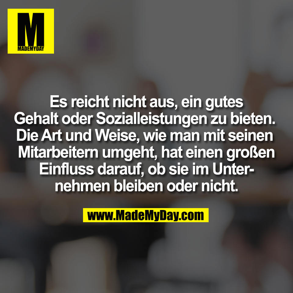 Es reicht nicht aus, ein gutes<br />
Gehalt oder Sozialleistungen zu bieten. <br />
Die Art und Weise, wie man mit seinen <br />
Mitarbeitern umgeht, hat einen großen<br />
Einfluss darauf, ob sie im Unter-<br />
nehmen bleiben oder nicht.