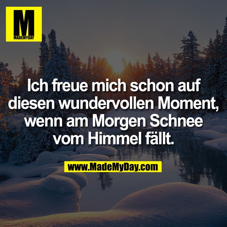 Ich freue mich schon auf<br />
diesen wundervollen Moment,<br />
wenn am Morgen Schnee<br />
vom Himmel fällt.