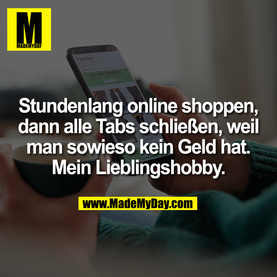 Stundenlang online shoppen,<br />
dann alle Tabs schließen, weil<br />
man sowieso kein Geld hat.<br />
Mein Lieblingshobby.