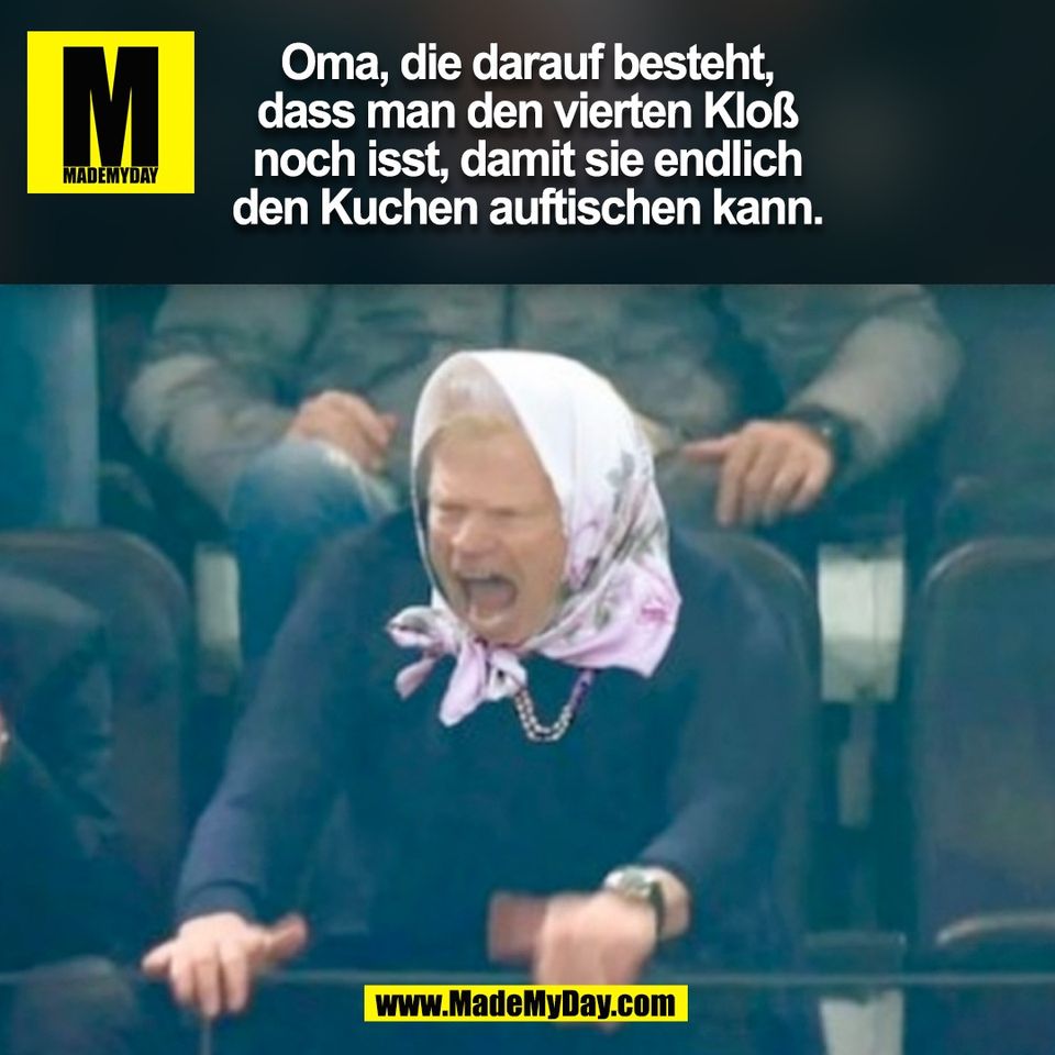 Oma, die darauf besteht,<br />
dass man den vierten Kloß<br />
noch isst, damit sie endlich<br />
den Kuchen auftischen kann.<br />
(BILD)