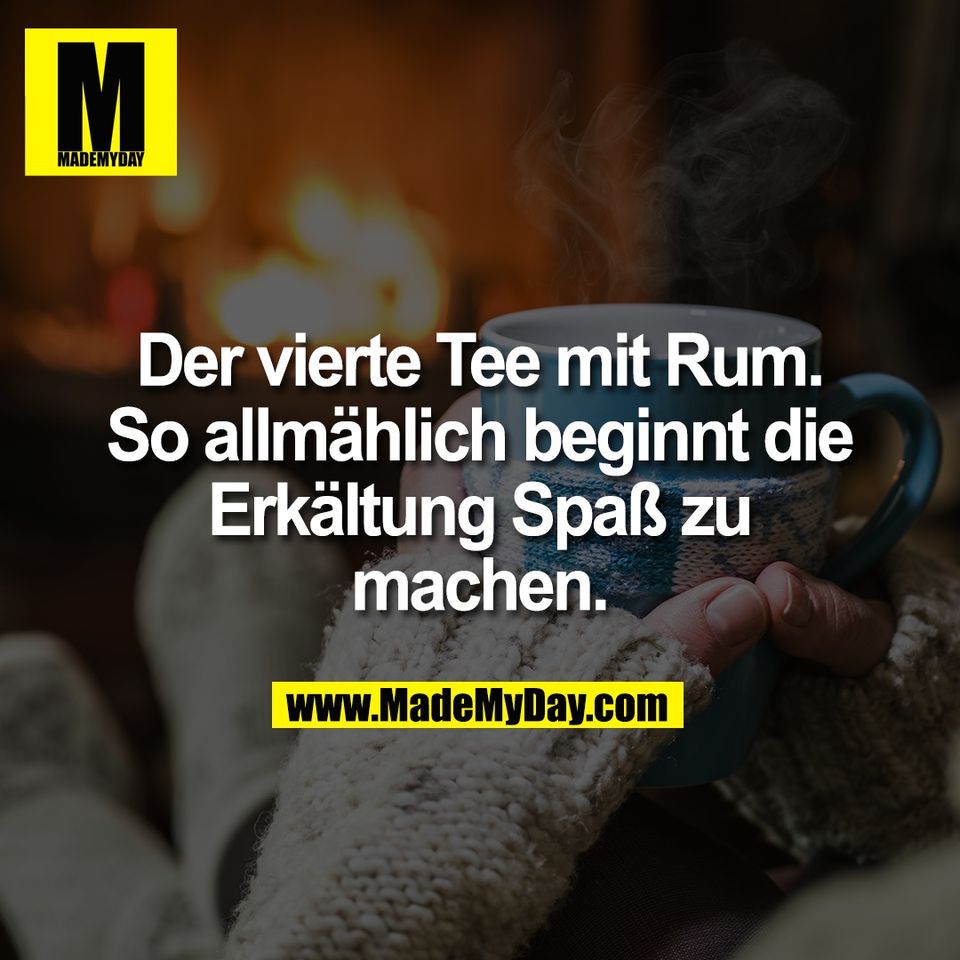 Der vierte Tee mit Rum.<br />
So allmählich beginnt die<br />
Erkältung Spaß zu<br />
machen.