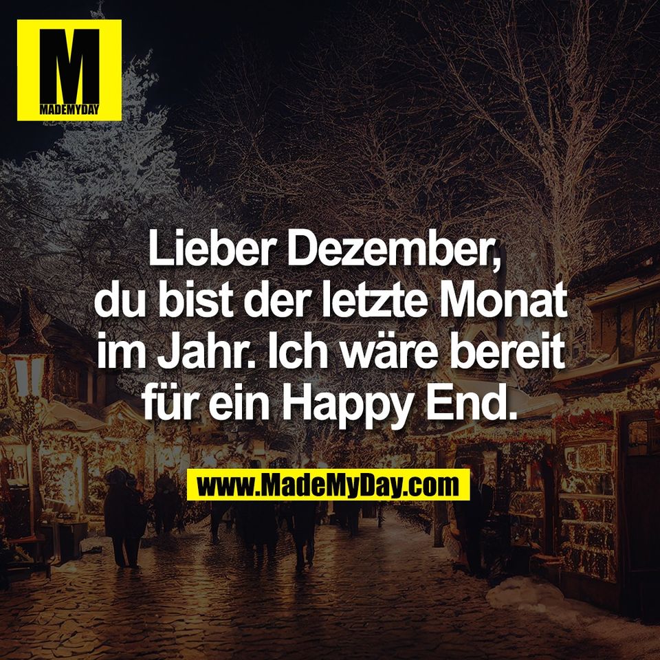 Lieber Dezember, <br />
du bist der letzte Monat<br />
im Jahr. Ich wäre bereit<br />
für ein Happy End.