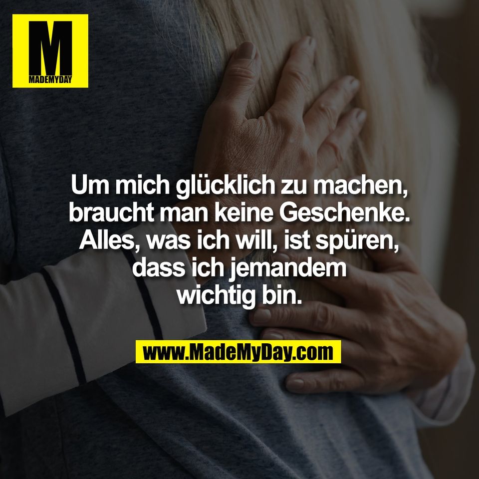 Um mich glücklich zu machen,<br />
braucht man keine Geschenke.<br />
Alles, was ich will, ist spüren,<br />
dass ich jemandem<br />
wichtig bin.