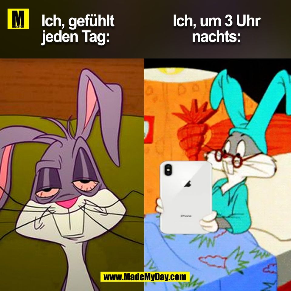 Ich, gefühlt<br />
jeden Tag: <br />
<br />
Ich, um 3 Uhr<br />
nachts:<br />
<br />
(BILD)