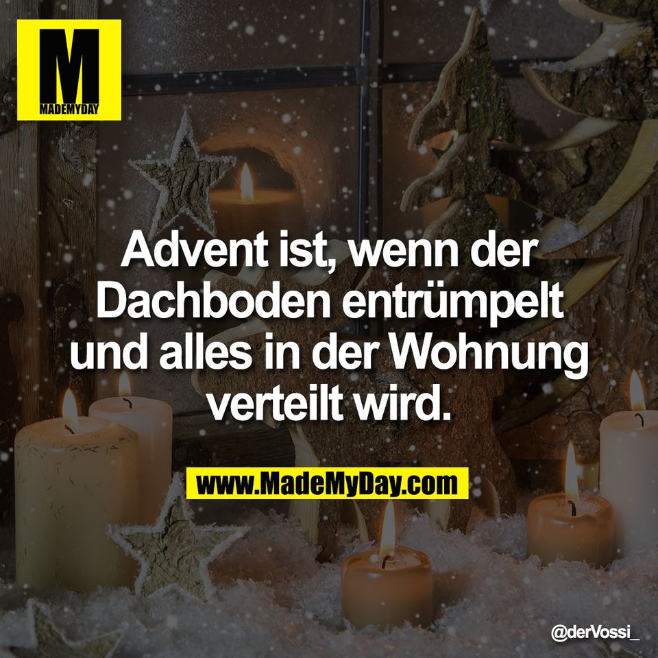 Advent ist, wenn der<br />
Dachboden entrümpelt<br />
und alles in der Wohnung<br />
verteilt wird.