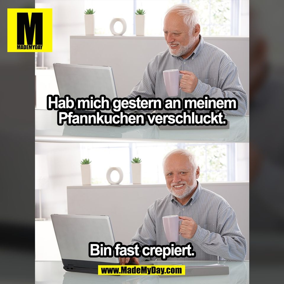 Hab mich gestern an meinem<br />
Pfannkuchen verschluckt.<br />
<br />
Bin fast crepiert.<br />
<br />
(BILD)