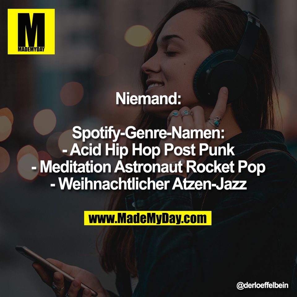 Niemand:<br />
<br />
Spotify-Genre-Namen:<br />
- Acid Hip Hop Post Punk<br />
- Meditation Astronaut Rocket Pop<br />
- Weihnachtlicher Atzen-Jazz