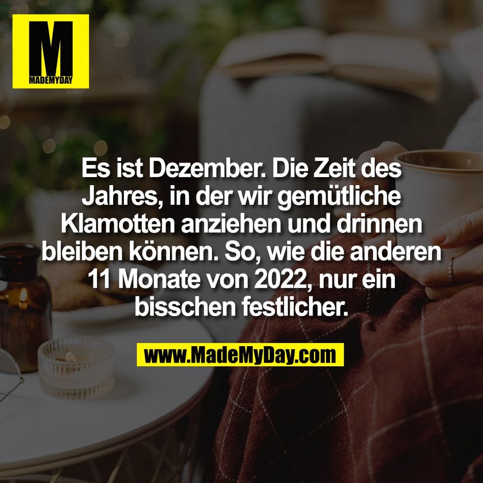 Es ist Dezember. Die Zeit des<br />
Jahres, in der wir gemütliche<br />
Klamotten anziehen und drinnen<br />
bleiben können. So, wie die anderen<br />
11 Monate von 2022, nur ein<br />
bisschen festlicher.