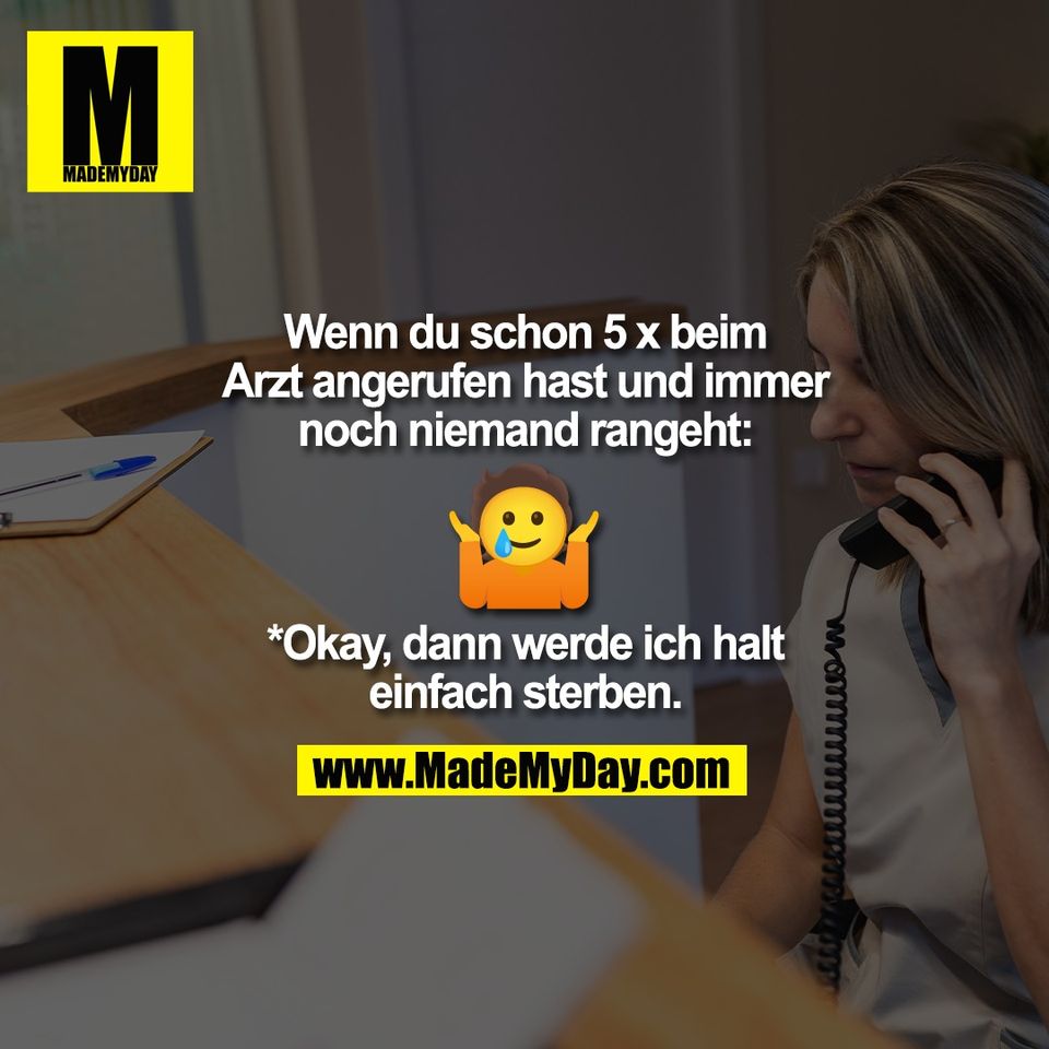 Wenn du schon 5 x beim<br />
Arzt angerufen hast und immer<br />
noch niemand rangeht: 🥲🤷‍♀️  <br />
*Okay, dann werde ich halt<br />
einfach sterben. 