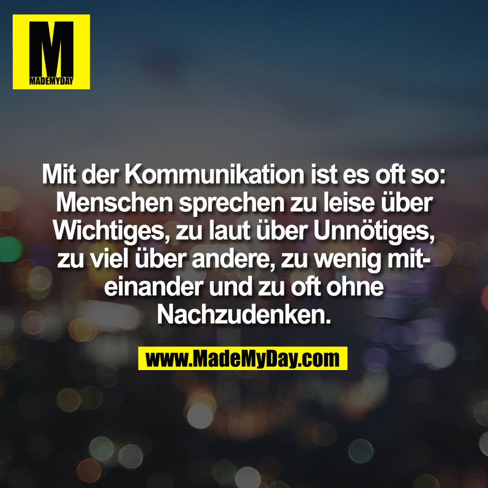 Mit der Kommunikation ist es oft so:<br />
Menschen sprechen zu leise über<br />
Wichtiges, zu laut über Unnötiges,<br />
zu viel über andere, zu wenig mit-<br />
einander und zu oft ohne<br />
Nachzudenken.