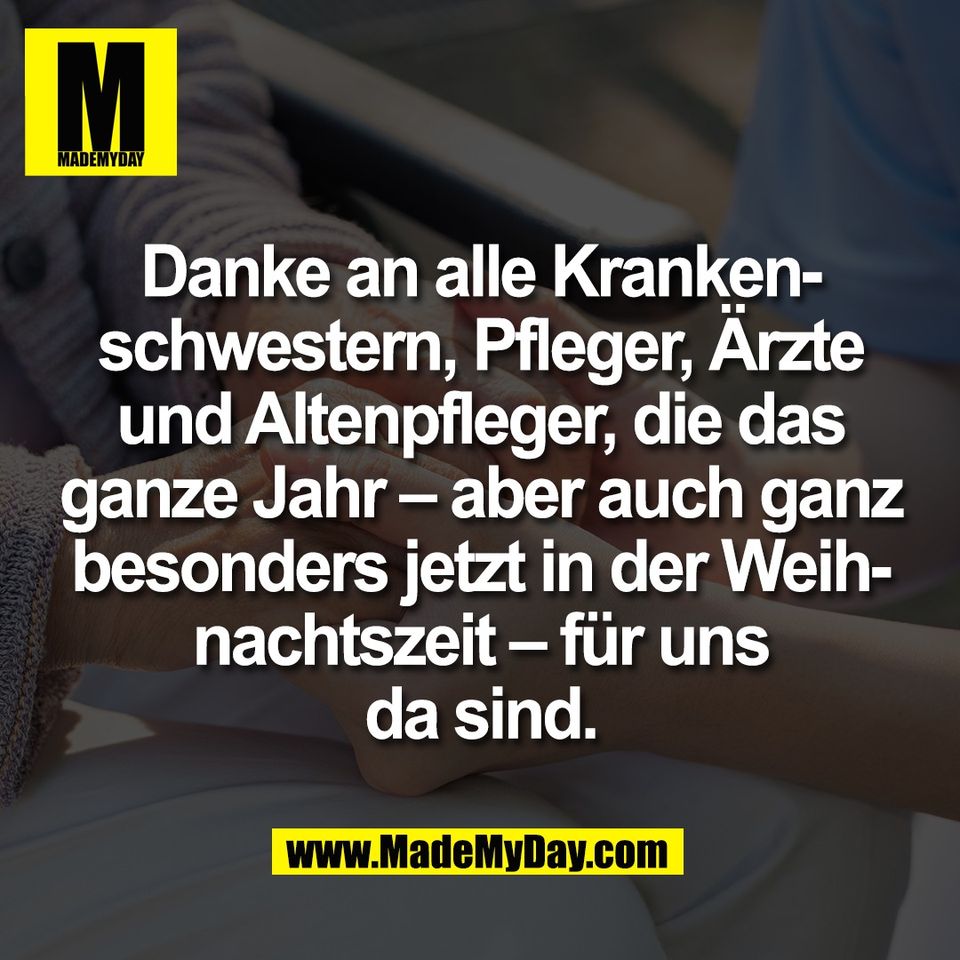 Danke an alle Kranken-<br />
schwestern, Pfleger, Ärzte<br />
und Altenpfleger, die das<br />
ganze Jahr – aber auch ganz<br />
besonders jetzt in der Weih-<br />
nachtszeit – für uns<br />
da sind.