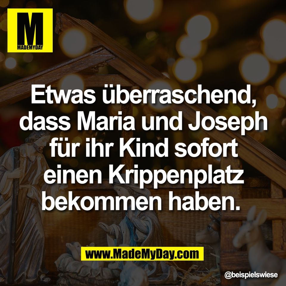 Etwas überraschend,<br />
dass Maria und Joseph<br />
für ihr Kind sofort einen<br />
Krippenplatz bekommen<br />
haben.