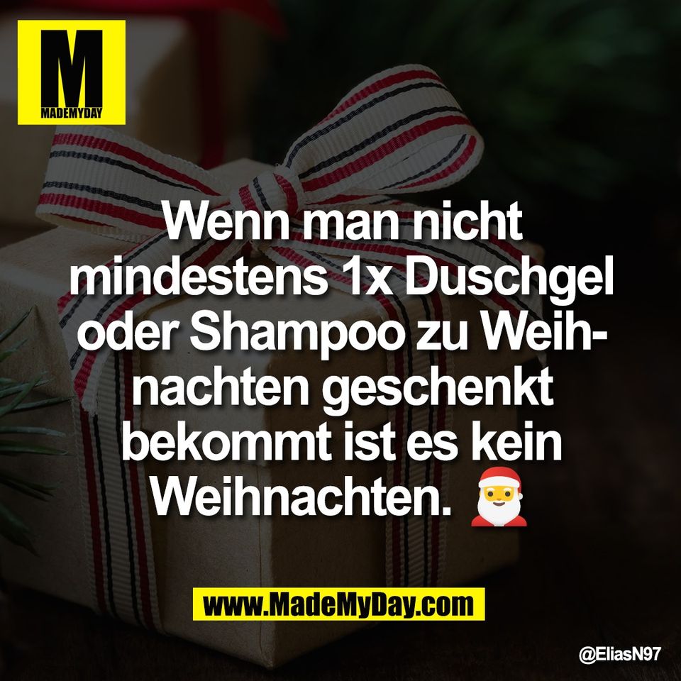 Wenn man nicht<br />
mindestens 1x Duschgel<br />
oder Shampoo zu Weih-<br />
nachten geschenkt<br />
bekommt ist es kein<br />
Weihnachten. 🎅