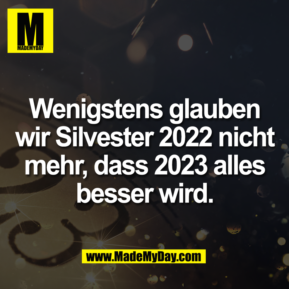 Wenigstens glauben<br />
wir Silvester 2022 nicht<br />
mehr, dass 2023 alles<br />
besser wird.