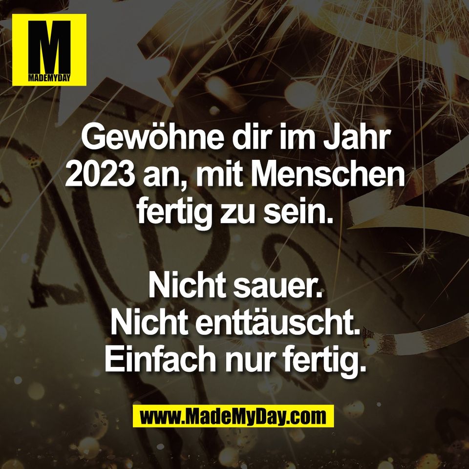 Gewöhne dir im Jahr<br />
2023 an, mit Menschen<br />
fertig zu sein.<br />
<br />
Nicht sauer.<br />
Nicht enttäuscht.<br />
Einfach nur fertig.