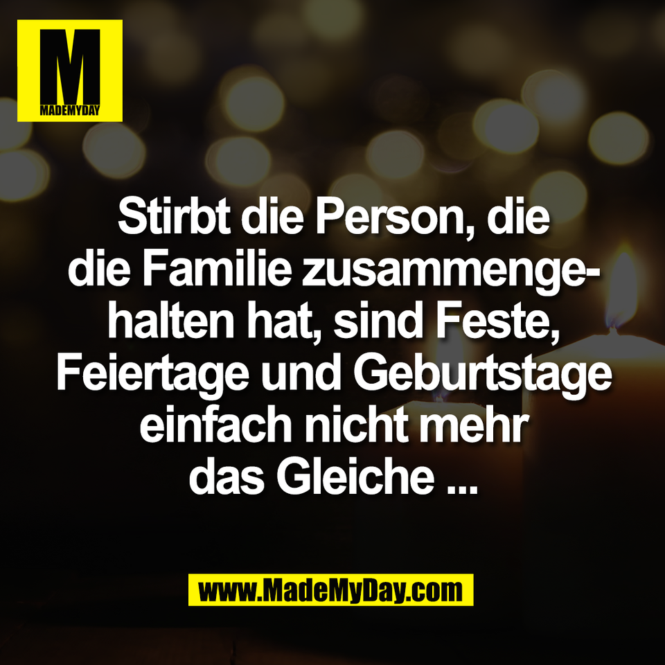 Stirbt die Person, die<br />
die Familie zusammenge-<br />
halten hat, sind Feste,<br />
Feiertage und Geburtstage<br />
einfach nicht mehr<br />
das Gleiche ...